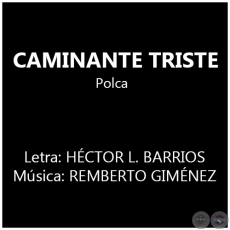 CAMINANTE TRISTE - Música: REMBERTO GIMÉNEZ
